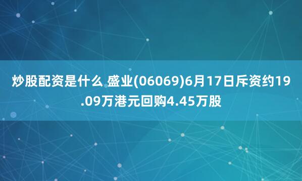 炒股配资是什么 盛业(06069)6月17日斥资约19.09万港元回购4.45万股