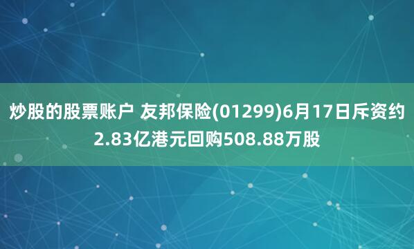 炒股的股票账户 友邦保险(01299)6月17日斥资约2.83亿港元回购508.88万股