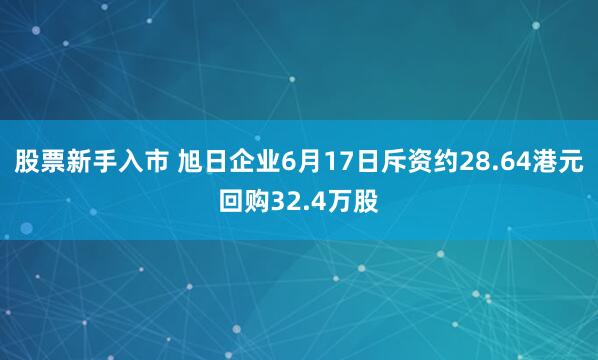 股票新手入市 旭日企业6月17日斥资约28.64港元回购32.4万股