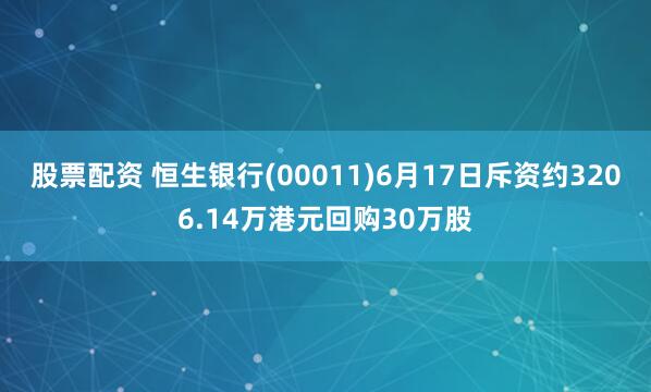 股票配资 恒生银行(00011)6月17日斥资约3206.14万港元回购30万股