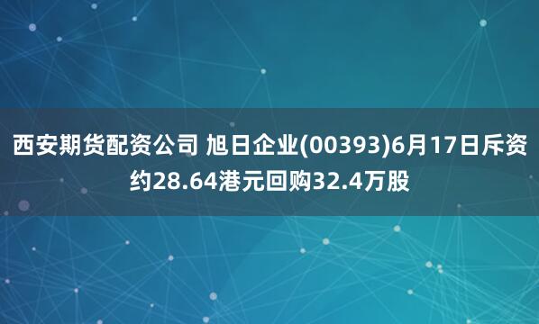 西安期货配资公司 旭日企业(00393)6月17日斥资约28.64港元回购32.4万股