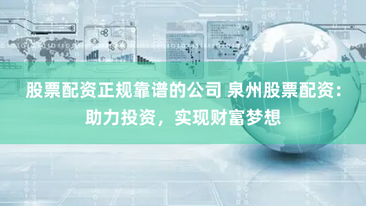 股票配资正规靠谱的公司 泉州股票配资：助力投资，实现财富梦想