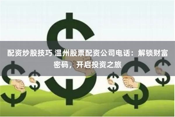 配资炒股技巧 温州股票配资公司电话：解锁财富密码，开启投资之旅