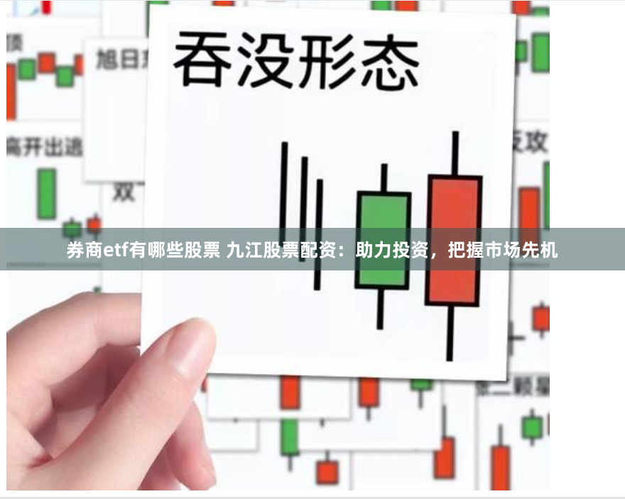 券商etf有哪些股票 九江股票配资：助力投资，把握市场先机