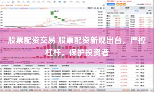 股票配资交易 股票配资新规出台，严控杠杆，保护投资者