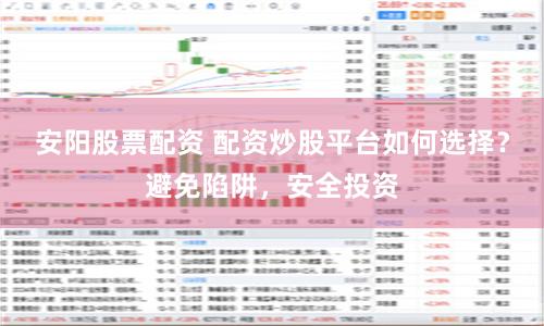 安阳股票配资 配资炒股平台如何选择？避免陷阱，安全投资
