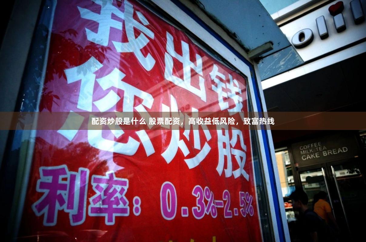配资炒股是什么 股票配资，高收益低风险，致富热线