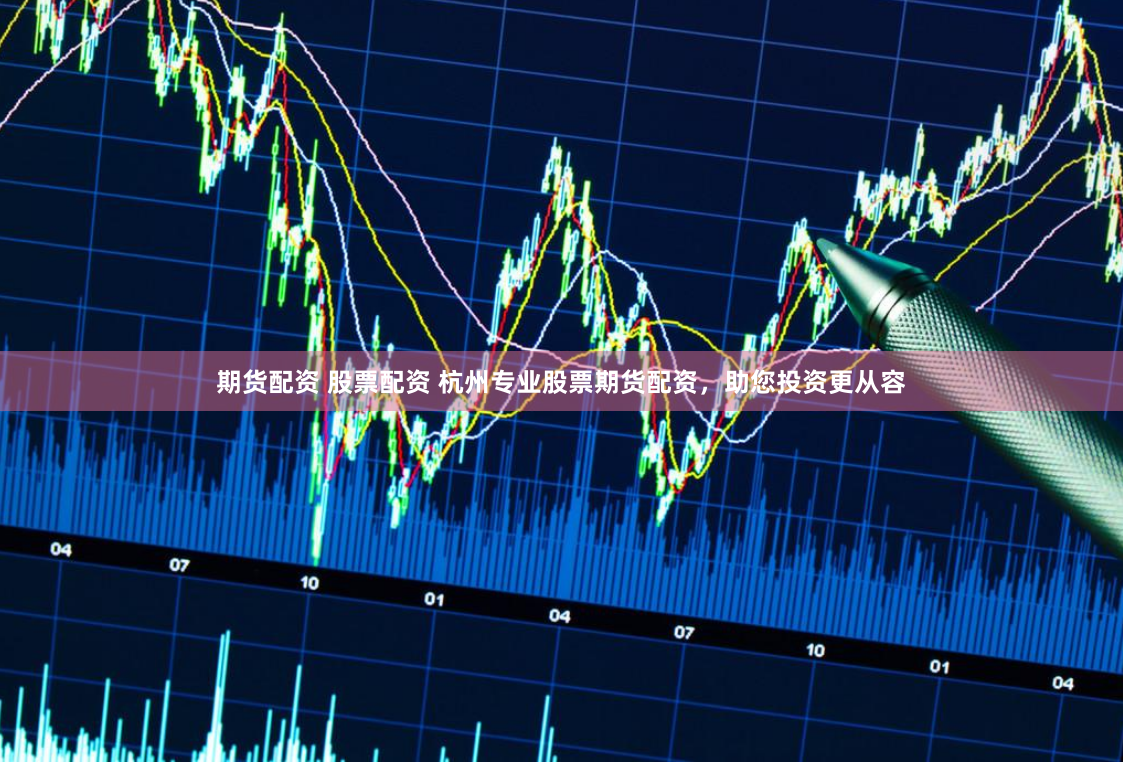 期货配资 股票配资 杭州专业股票期货配资，助您投资更从容