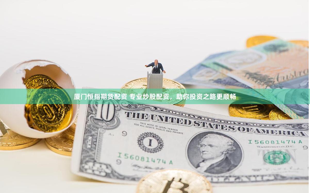 厦门恒指期货配资 专业炒股配资，助你投资之路更顺畅