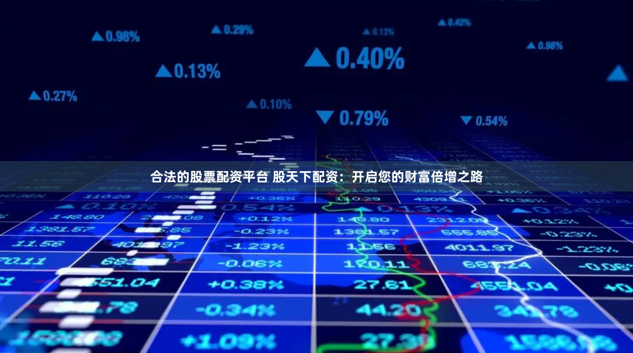 合法的股票配资平台 股天下配资：开启您的财富倍增之路