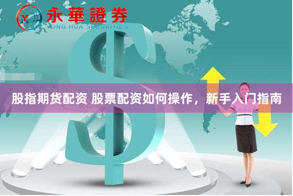 股指期货配资 股票配资如何操作，新手入门指南