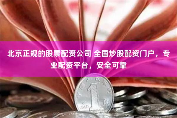北京正规的股票配资公司 全国炒股配资门户，专业配资平台，安全可靠