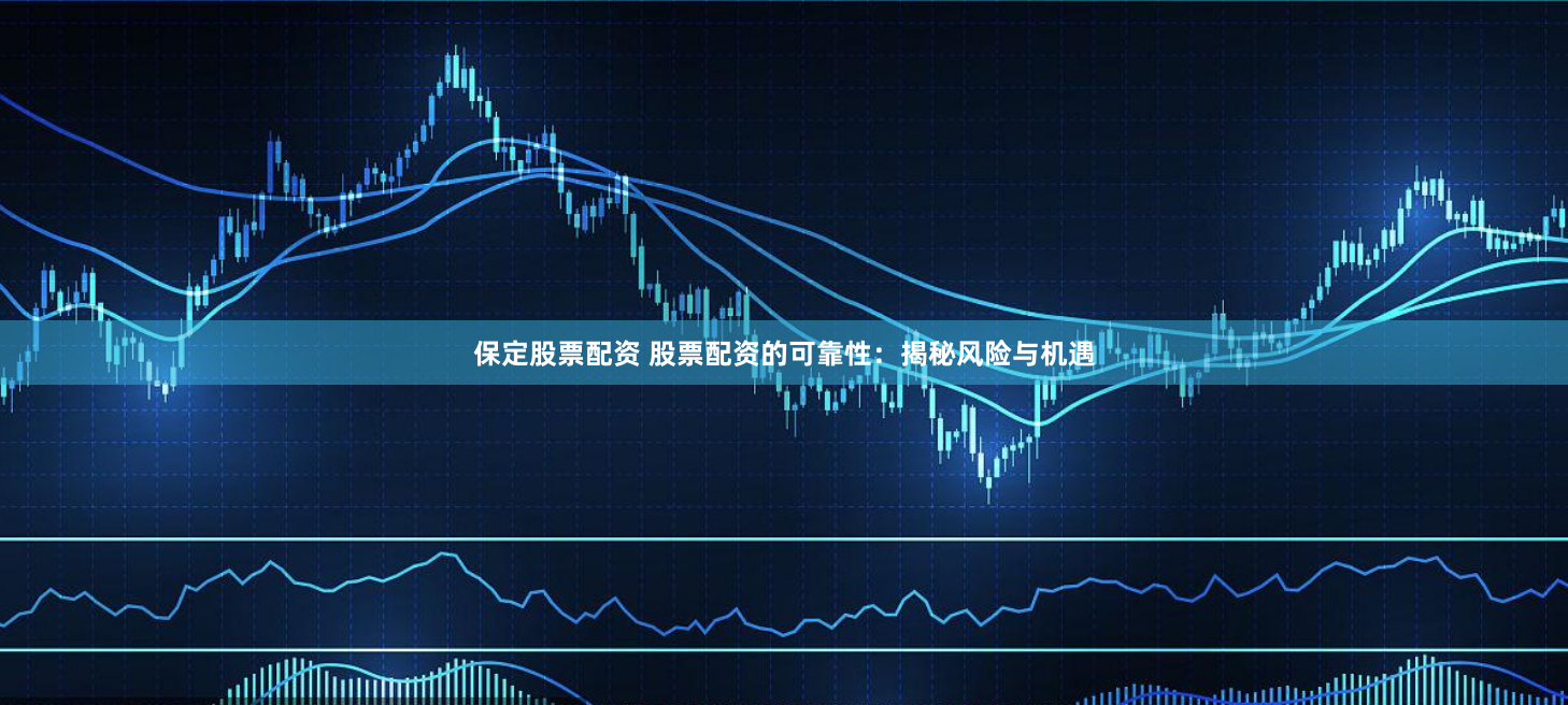 保定股票配资 股票配资的可靠性：揭秘风险与机遇