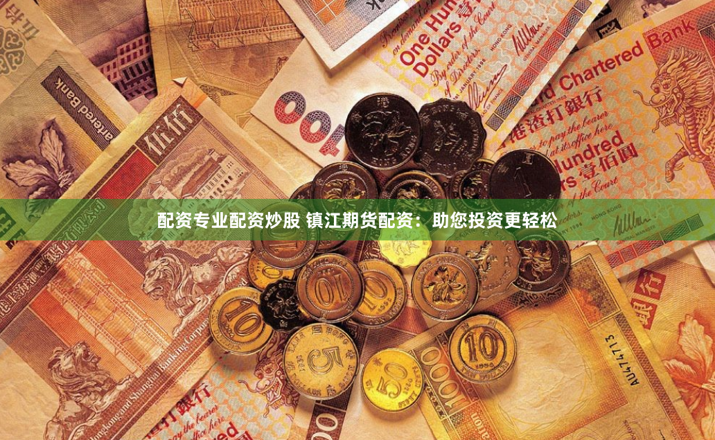 配资专业配资炒股 镇江期货配资：助您投资更轻松