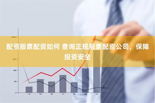 配资股票配资如何 查询正规股票配资公司，保障投资安全