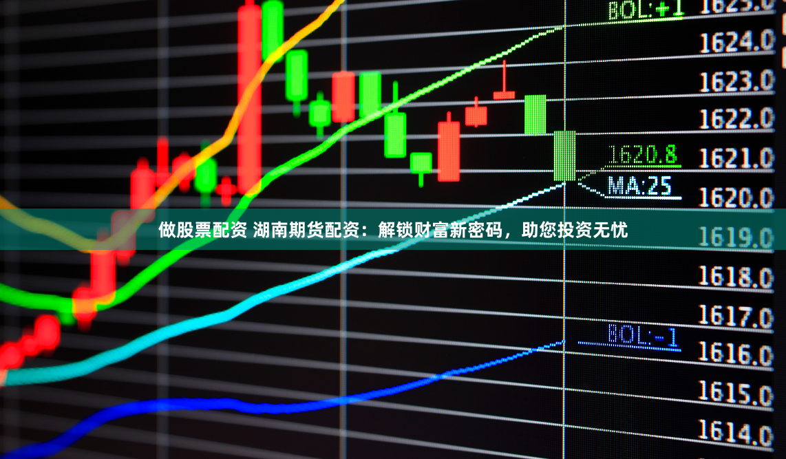 做股票配资 湖南期货配资：解锁财富新密码，助您投资无忧