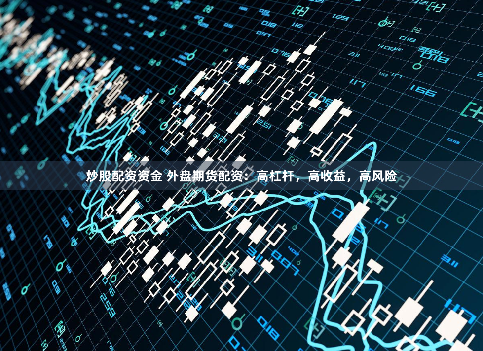 炒股配资资金 外盘期货配资：高杠杆，高收益，高风险