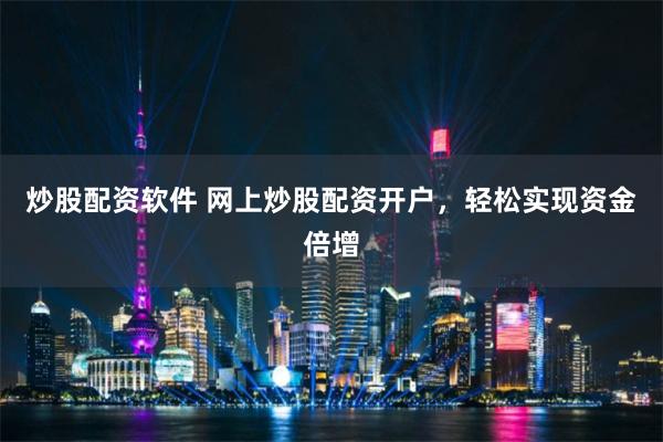 炒股配资软件 网上炒股配资开户，轻松实现资金倍增