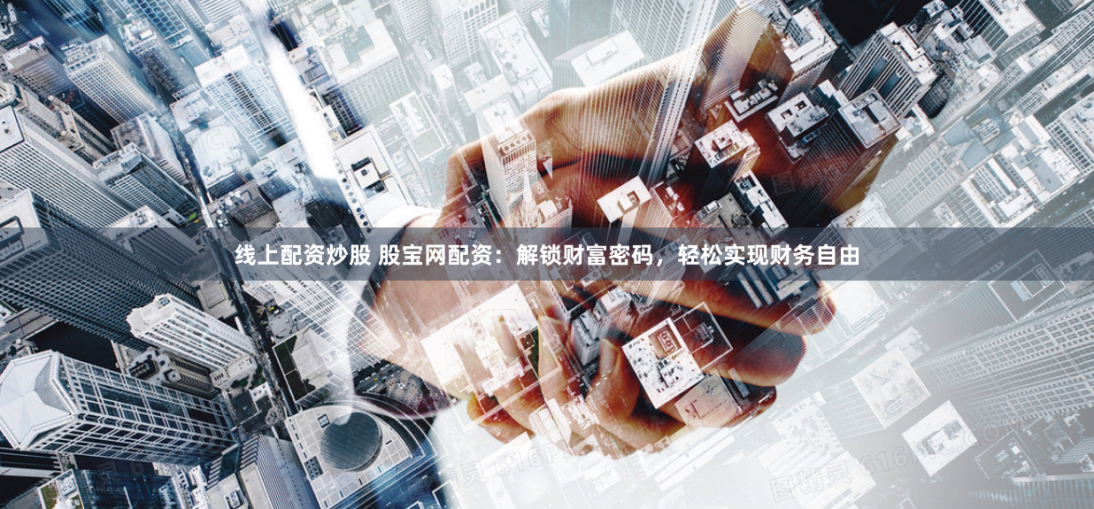 线上配资炒股 股宝网配资：解锁财富密码，轻松实现财务自由
