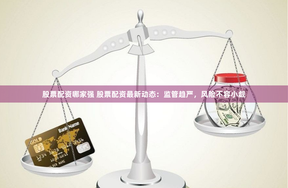 股票配资哪家强 股票配资最新动态：监管趋严，风险不容小觑