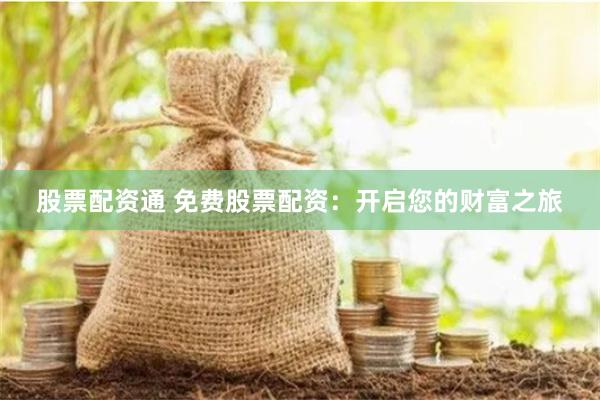 股票配资通 免费股票配资：开启您的财富之旅