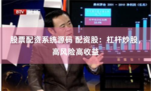 股票配资系统源码 配资股：杠杆炒股，高风险高收益