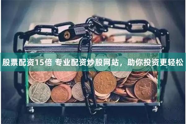 股票配资15倍 专业配资炒股网站,助你投资更轻松