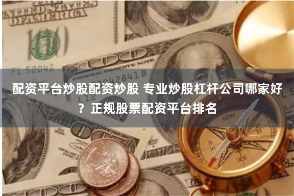 配资平台炒股配资炒股 专业炒股杠杆公司哪家好?正规股票配资平台排名