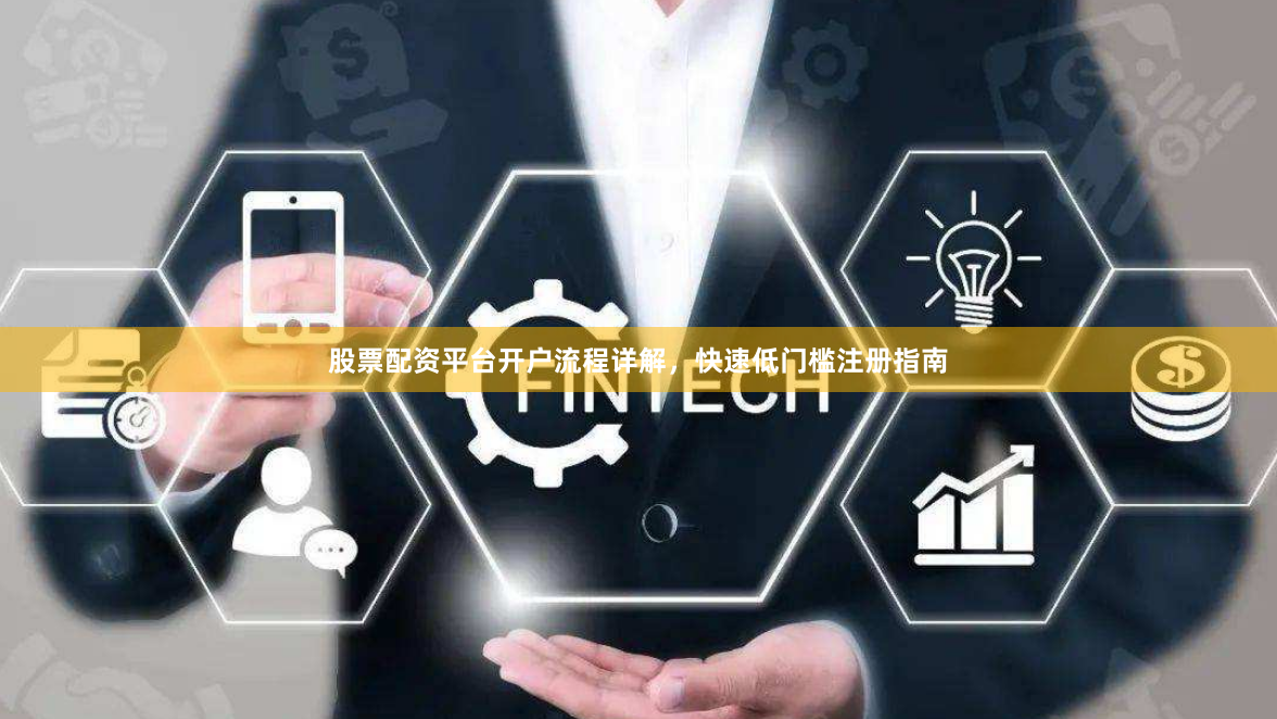 股票配资平台开户流程详解，快速低门槛注册指南