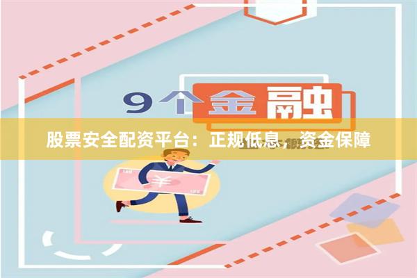 股票安全配资平台：正规低息，资金保障