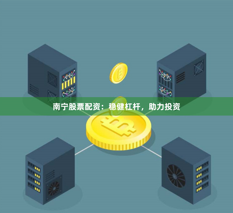 南宁股票配资：稳健杠杆，助力投资