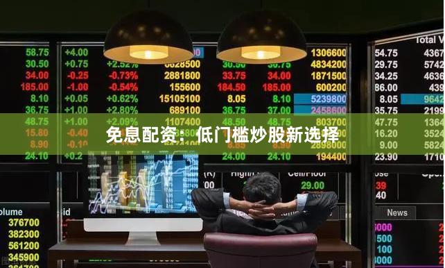 免息配资：低门槛炒股新选择