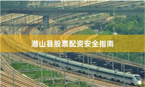 潜山县股票配资安全指南