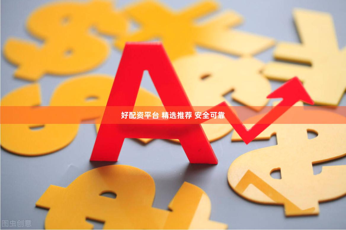 好配资平台 精选推荐 安全可靠