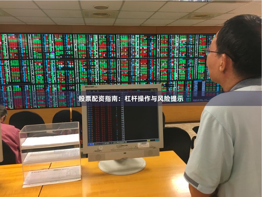股票配资指南：杠杆操作与风险提示