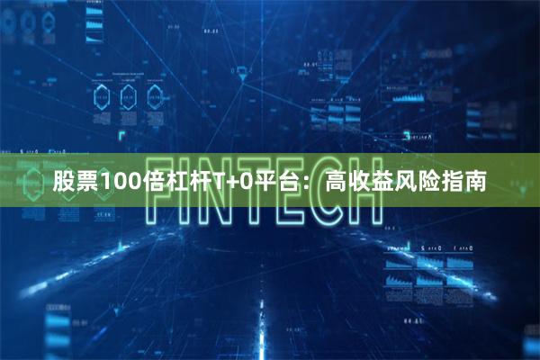 股票100倍杠杆T+0平台：高收益风险指南