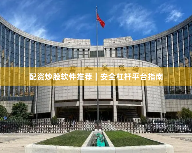 配资炒股软件推荐｜安全杠杆平台指南