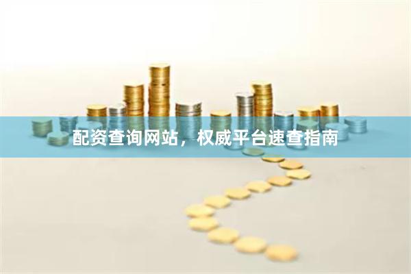 配资查询网站，权威平台速查指南