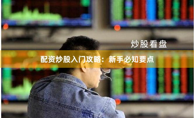 配资炒股入门攻略：新手必知要点