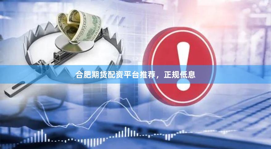 合肥期货配资平台推荐，正规低息