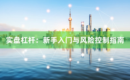 实盘杠杆：新手入门与风险控制指南
