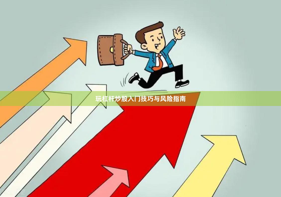 玩杠杆炒股入门技巧与风险指南