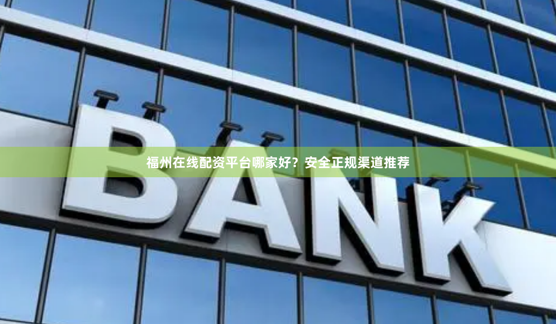 福州在线配资平台哪家好？安全正规渠道推荐