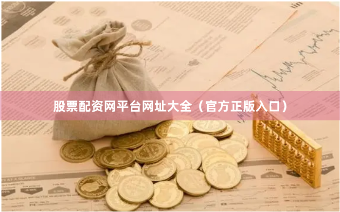 股票配资网平台网址大全（官方正版入口）