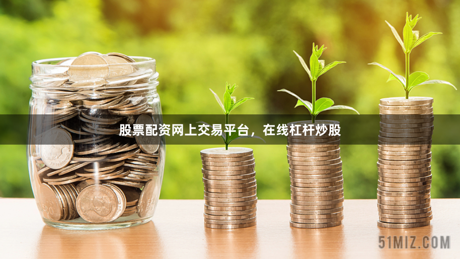 股票配资网上交易平台，在线杠杆炒股