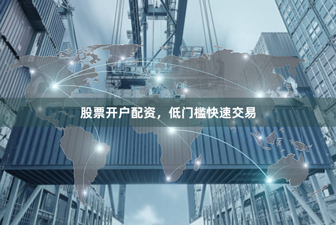 股票开户配资，低门槛快速交易