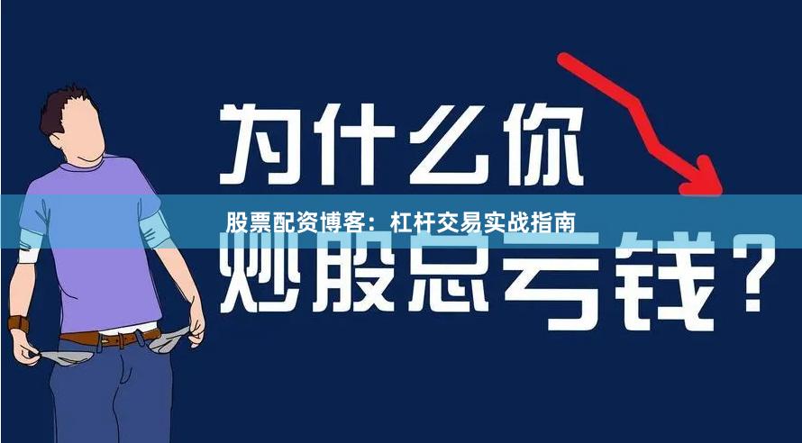 股票配资博客：杠杆交易实战指南