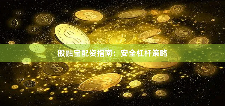 股融宝配资指南：安全杠杆策略