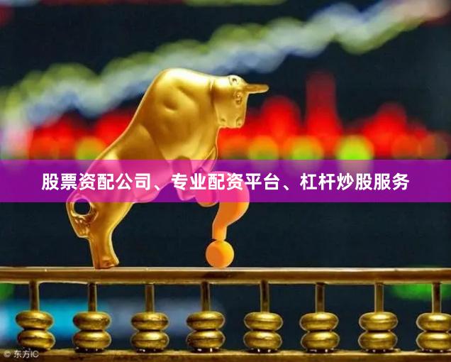 股票资配公司、专业配资平台、杠杆炒股服务