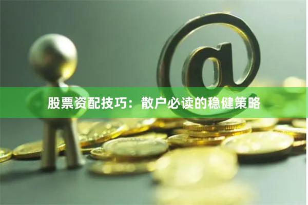 股票资配技巧：散户必读的稳健策略